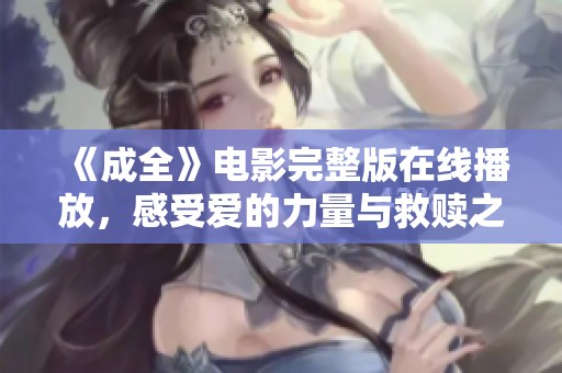 《成全》电影完整版在线播放，感受爱的力量与救赎之旅