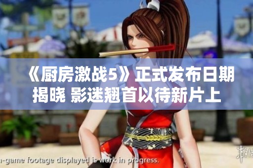 《厨房激战5》正式发布日期揭晓 影迷翘首以待新片上映