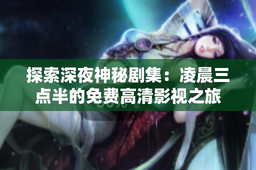 探索深夜神秘剧集：凌晨三点半的免费高清影视之旅