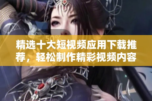 精选十大短视频应用下载推荐，轻松制作精彩视频内容