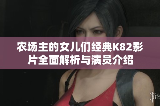 农场主的女儿们经典K82影片全面解析与演员介绍