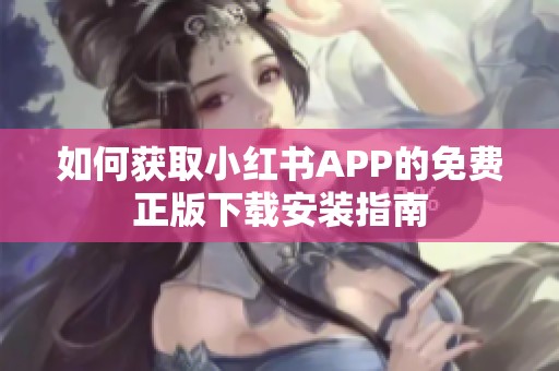 如何获取小红书APP的免费正版下载安装指南
