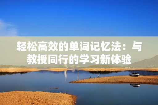轻松高效的单词记忆法：与教授同行的学习新体验
