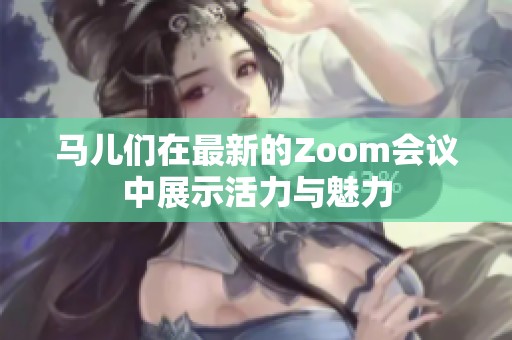 马儿们在最新的Zoom会议中展示活力与魅力