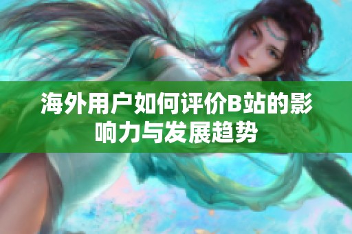 海外用户如何评价B站的影响力与发展趋势