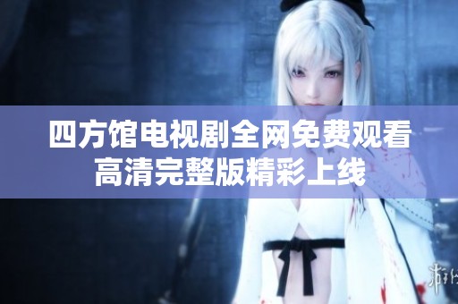 四方馆电视剧全网免费观看高清完整版精彩上线