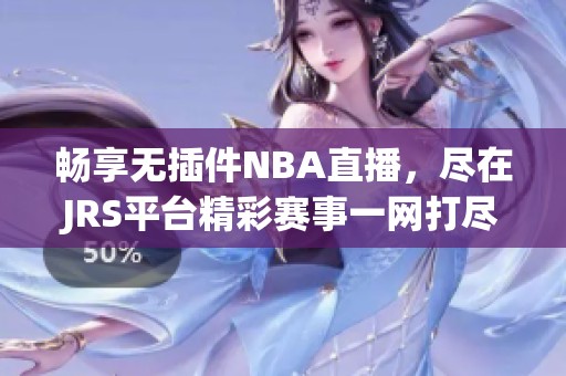 畅享无插件NBA直播，尽在JRS平台精彩赛事一网打尽