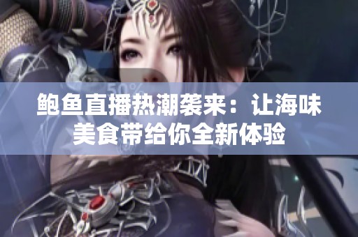鲍鱼直播热潮袭来：让海味美食带给你全新体验