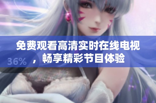 免费观看高清实时在线电视，畅享精彩节目体验
