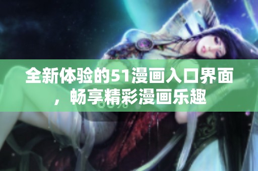 全新体验的51漫画入口界面，畅享精彩漫画乐趣