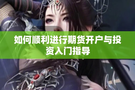 如何顺利进行期货开户与投资入门指导