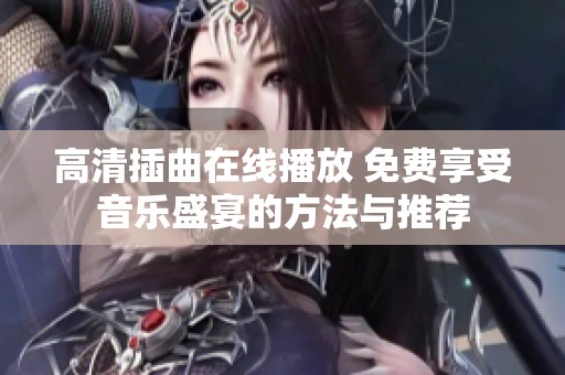 高清插曲在线播放 免费享受音乐盛宴的方法与推荐