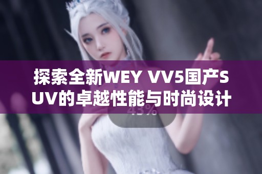探索全新WEY VV5国产SUV的卓越性能与时尚设计