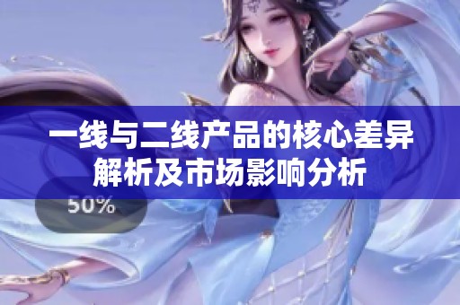 一线与二线产品的核心差异解析及市场影响分析
