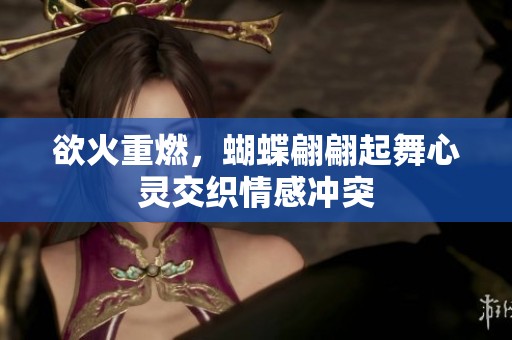 欲火重燃，蝴蝶翩翩起舞心灵交织情感冲突