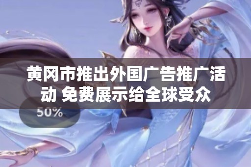 黄冈市推出外国广告推广活动 免费展示给全球受众