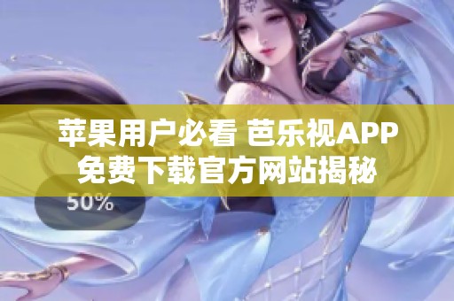 苹果用户必看 芭乐视APP免费下载官方网站揭秘