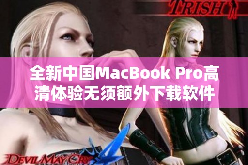 全新中国MacBook Pro高清体验无须额外下载软件