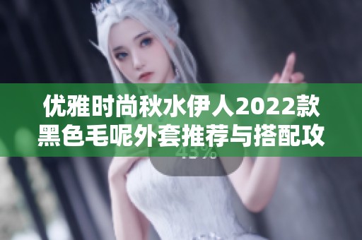 优雅时尚秋水伊人2022款黑色毛呢外套推荐与搭配攻略
