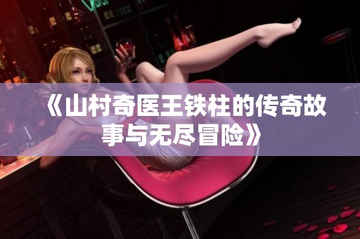 《山村奇医王铁柱的传奇故事与无尽冒险》