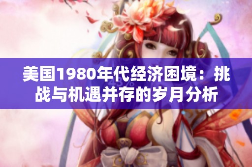 美国1980年代经济困境：挑战与机遇并存的岁月分析