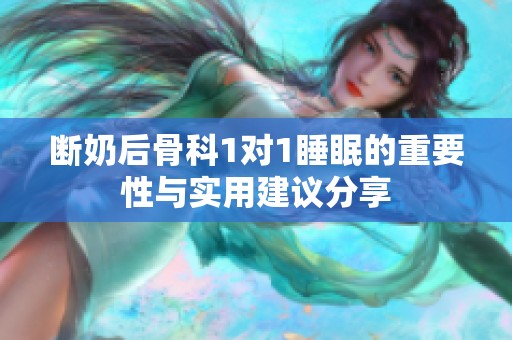 断奶后骨科1对1睡眠的重要性与实用建议分享
