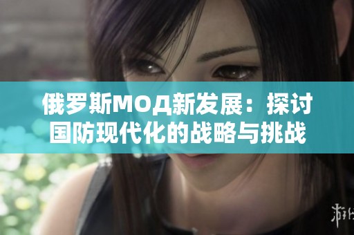 俄罗斯МОД新发展：探讨国防现代化的战略与挑战