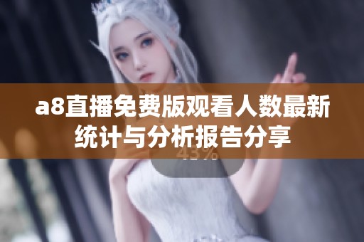 a8直播免费版观看人数最新统计与分析报告分享