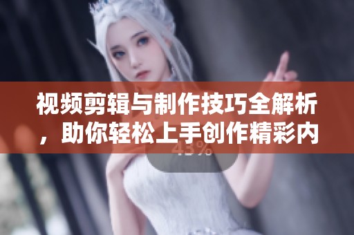 视频剪辑与制作技巧全解析，助你轻松上手创作精彩内容