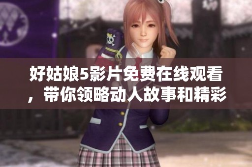 好姑娘5影片免费在线观看，带你领略动人故事和精彩表演