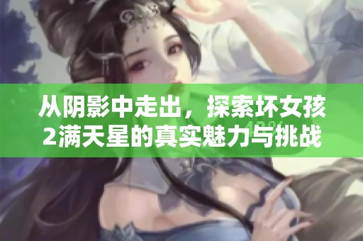 从阴影中走出，探索坏女孩2满天星的真实魅力与挑战