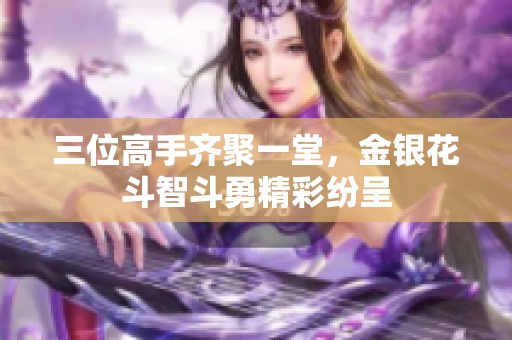 三位高手齐聚一堂，金银花斗智斗勇精彩纷呈