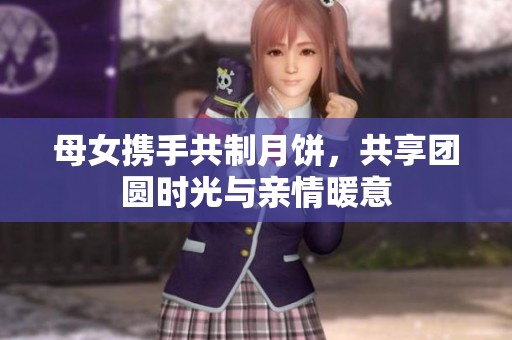 母女携手共制月饼，共享团圆时光与亲情暖意