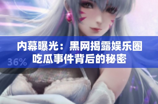 内幕曝光：黑网揭露娱乐圈吃瓜事件背后的秘密