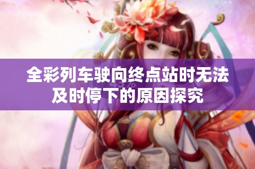 全彩列车驶向终点站时无法及时停下的原因探究