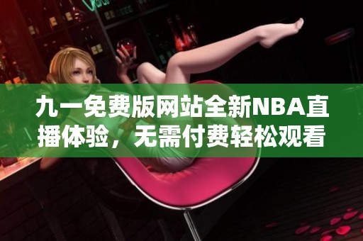 九一免费版网站全新NBA直播体验，无需付费轻松观看比赛