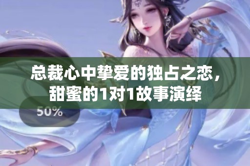 总裁心中挚爱的独占之恋，甜蜜的1对1故事演绎