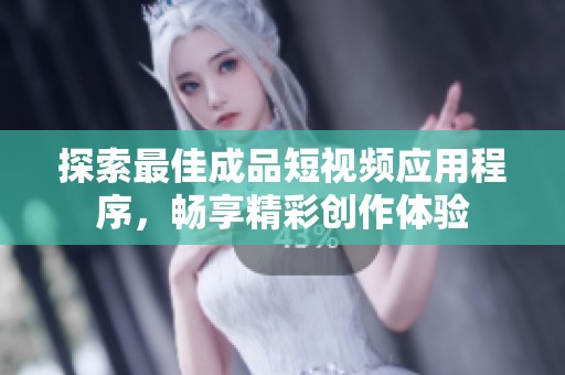 探索最佳成品短视频应用程序，畅享精彩创作体验