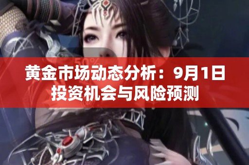 黄金市场动态分析：9月1日投资机会与风险预测