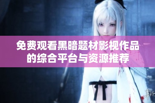 免费观看黑暗题材影视作品的综合平台与资源推荐