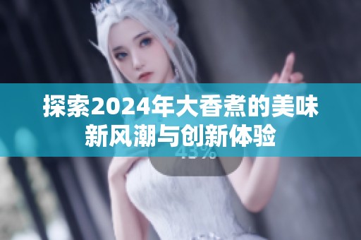 探索2024年大香煮的美味新风潮与创新体验