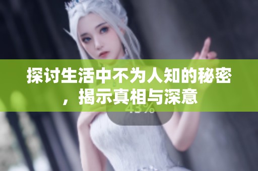 探讨生活中不为人知的秘密，揭示真相与深意