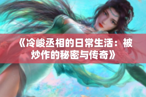 《冷峻丞相的日常生活：被炒作的秘密与传奇》