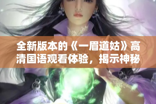 全新版本的《一眉道姑》高清国语观看体验，揭示神秘故事内幕