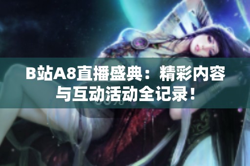 B站A8直播盛典：精彩内容与互动活动全记录！