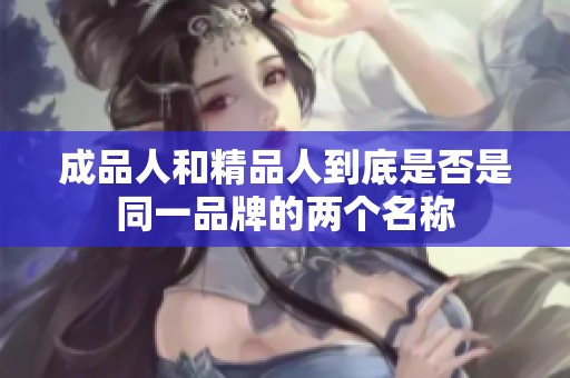成品人和精品人到底是否是同一品牌的两个名称
