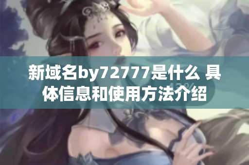 新域名by72777是什么 具体信息和使用方法介绍