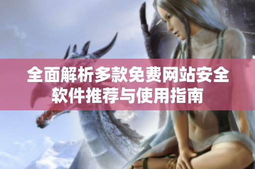 全面解析多款免费网站安全软件推荐与使用指南