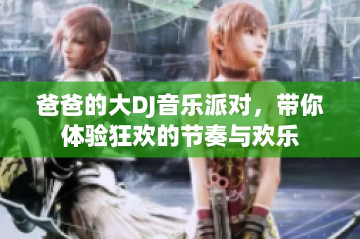 爸爸的大DJ音乐派对，带你体验狂欢的节奏与欢乐