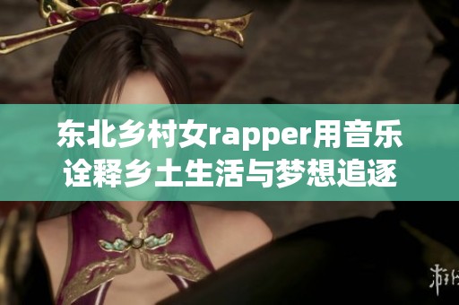 东北乡村女rapper用音乐诠释乡土生活与梦想追逐